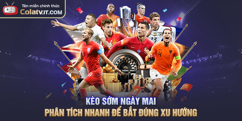 Kèo Sớm Ngày Mai – Phân Tích Nhanh Để Bắt Đúng Xu Hướng